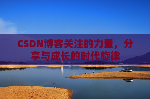CSDN博客关注的力量,分享与成长的时代旋律 CSDN博客关注的力量,分享与成长的时代旋律